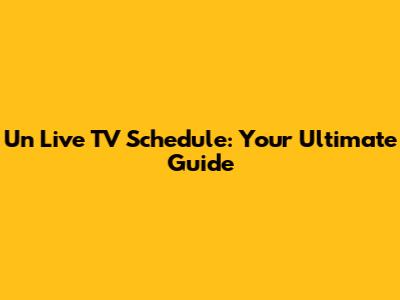 Un Live TV Schedule: Your Ultimate Guide