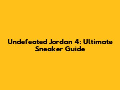 Undefeated Jordan 4: Ultimate Sneaker Guide