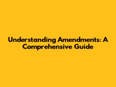 Understanding Amendments: A Comprehensive Guide