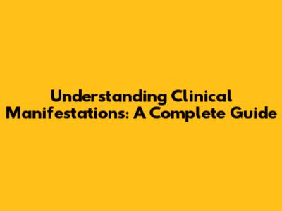 Understanding Clinical Manifestations: A Complete Guide