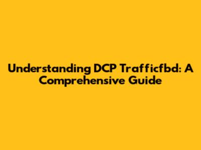 Understanding DCP Trafficfbd: A Comprehensive Guide