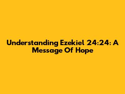 Understanding Ezekiel 24:24: A Message Of Hope