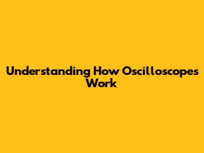 Understanding How Oscilloscopes Work