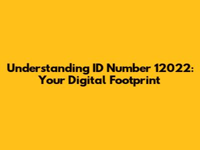 Understanding ID Number 12022: Your Digital Footprint