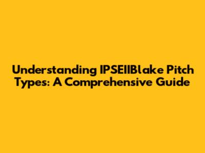 Understanding IPSEIIBlake Pitch Types: A Comprehensive Guide