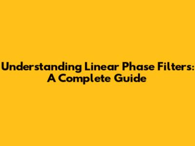 Understanding Linear Phase Filters: A Complete Guide