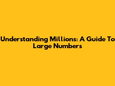 Understanding Millions: A Guide To Large Numbers
