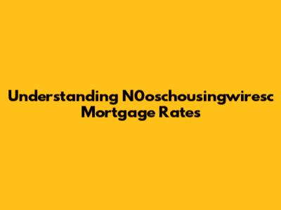 Understanding N0oschousingwiresc Mortgage Rates