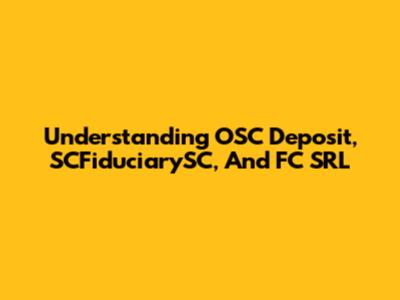 Understanding OSC Deposit, SCFiduciarySC, And FC SRL