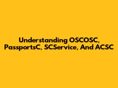 Understanding OSCOSC, PassportsC, SCService, And ACSC