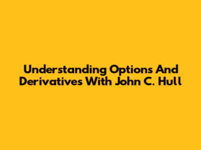 Understanding Options And Derivatives With John C. Hull