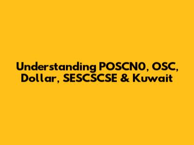 Understanding POSCN0, OSC, Dollar, SESCSCSE & Kuwait