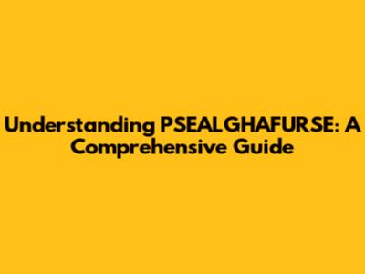 Understanding PSEALGHAFURSE: A Comprehensive Guide