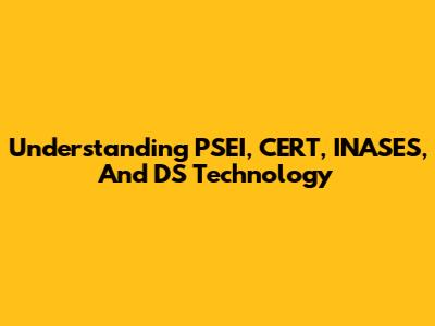 Understanding PSEI, CERT, INASES, And DS Technology