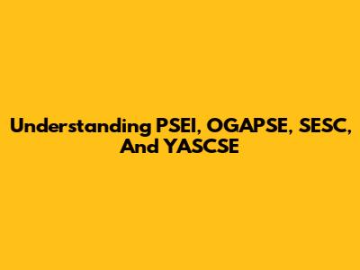 Understanding PSEI, OGAPSE, SESC, And YASCSE