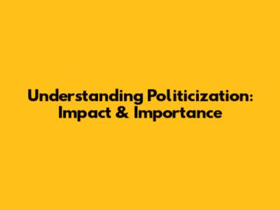 Understanding Politicization: Impact & Importance