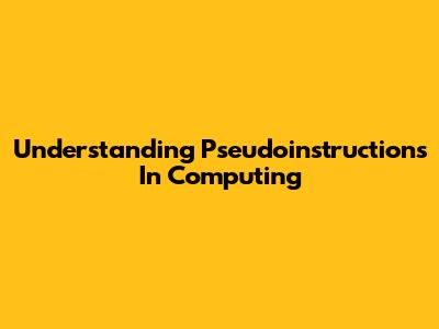 Understanding Pseudoinstructions In Computing