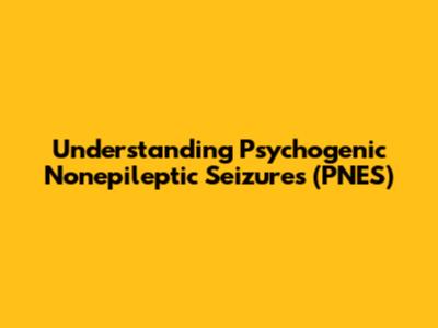 Understanding Psychogenic Nonepileptic Seizures (PNES)
