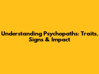 Understanding Psychopaths: Traits, Signs & Impact