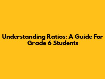 Understanding Ratios: A Guide For Grade 6 Students