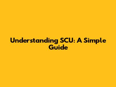 Understanding SCU: A Simple Guide