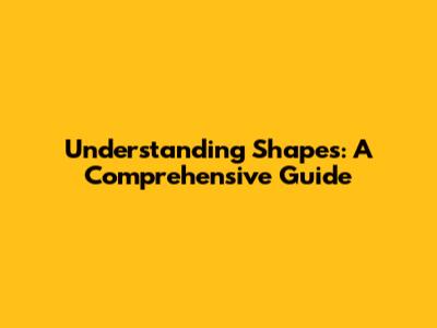 Understanding Shapes: A Comprehensive Guide