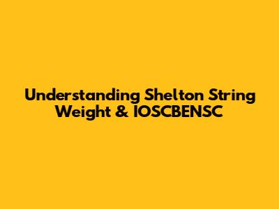 Understanding Shelton String Weight & IOSCBENSC