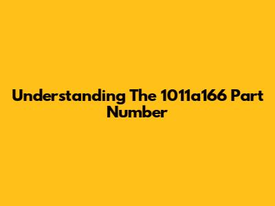 Understanding The 1011a166 Part Number