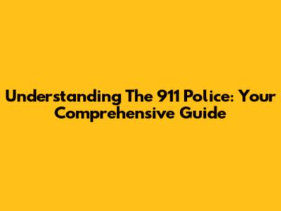 Understanding The 911 Police: Your Comprehensive Guide