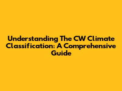 Understanding The CW Climate Classification: A Comprehensive Guide