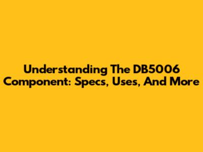 Understanding The DB5006 Component: Specs, Uses, And More