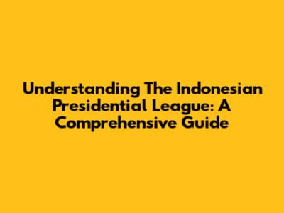 Understanding The Indonesian Presidential League: A Comprehensive Guide