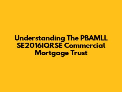 Understanding The PBAMLL SE2016IQRSE Commercial Mortgage Trust