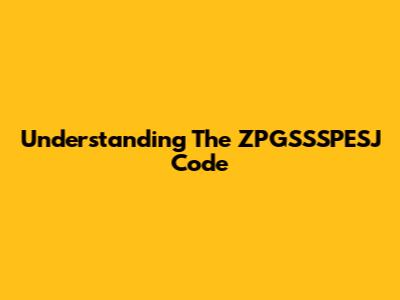 Understanding The ZPGSSSPESJ Code