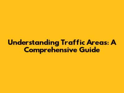 Understanding Traffic Areas: A Comprehensive Guide