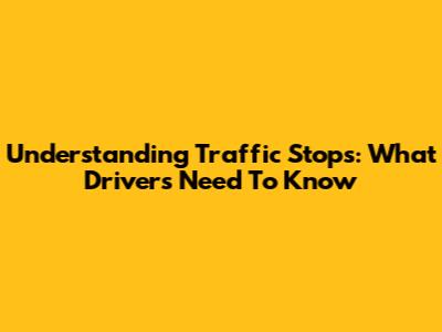 Understanding Traffic Stops: What Drivers Need To Know