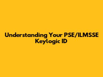 Understanding Your PSE/ILMSSE Keylogic ID