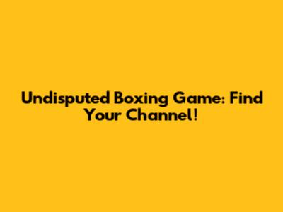 Undisputed Boxing Game: Find Your Channel!