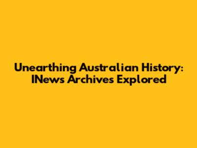 Unearthing Australian History: INews Archives Explored