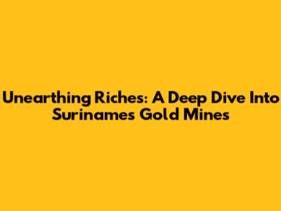 Unearthing Riches: A Deep Dive Into Suriname's Gold Mines