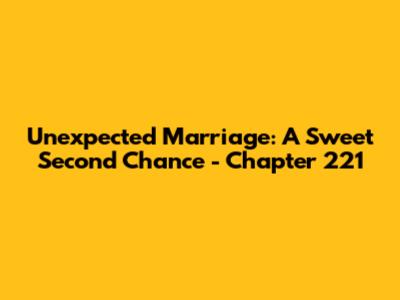 Unexpected Marriage: A Sweet Second Chance - Chapter 221