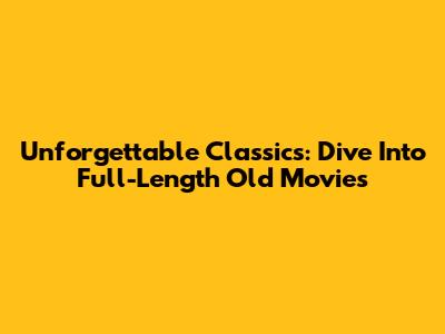 Unforgettable Classics: Dive Into Full-Length Old Movies