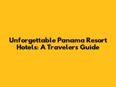 Unforgettable Panama Resort Hotels: A Traveler's Guide