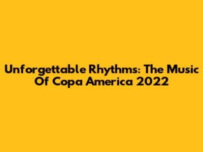 Unforgettable Rhythms: The Music Of Copa America 2022