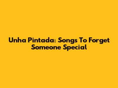 Unha Pintada: Songs To Forget Someone Special