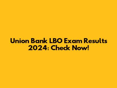 Union Bank LBO Exam Results 2024: Check Now!