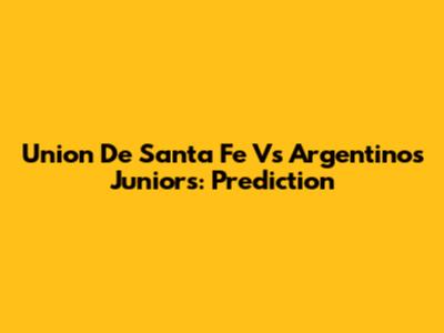 Union De Santa Fe Vs Argentinos Juniors: Prediction