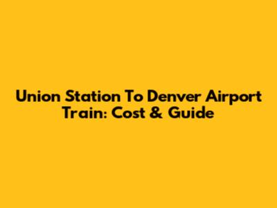 Union Station To Denver Airport Train: Cost & Guide