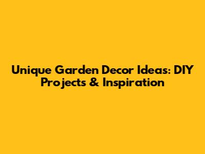 Unique Garden Decor Ideas: DIY Projects & Inspiration