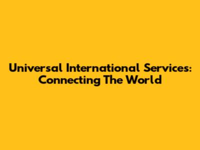 Universal International Services: Connecting The World
